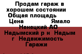 Продам гараж в хорошем состоянии  › Общая площадь ­ 25 › Цена ­ 800 000 - Ямало-Ненецкий АО, Надымский р-н, Надым г. Недвижимость » Гаражи   